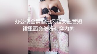 办公楼全景偷拍风骚女主管短裙里面竟然没有穿内裤