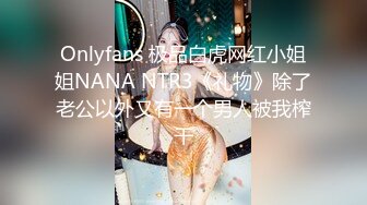 Onlyfans 极品白虎网红小姐姐NANA NTR3《礼物》除了老公以外又有一个男人被我榨干