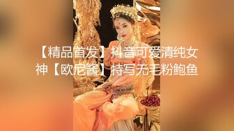 【精品首发】抖音可爱清纯女神【欧尼酱】特写无毛粉鲍鱼