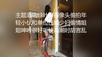 主题酒店绿叶房摄像头偷拍年轻小伙和单位已婚少妇偷情姐姐呻吟很好听快高潮时胡言乱语