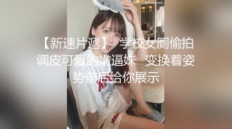 【新速片遞】  学校女厕偷拍调皮可爱的嫩逼妹⭐变换着姿势前后给你展示