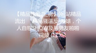 【精品性爱泄_密】外_站精品流出❤️极品骚逼反_差婊，个人自慰SHOW及与男友啪啪视频 (1)