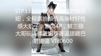 STP33249 被精液灌溉的極品妞，全程露臉顏值高身材好性感大奶子，激情4P，被三個大哥玩弄揉著奶草著逼舔雞巴，射臉逼 VIP0600