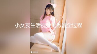 小女友生活视频到做爱全过程