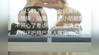 STP15412 两男一女玩弄年轻小骚妹，站着后入把小姑娘整不开心了差点走人，激情上位大叔还把鸡巴塞人嘴里轮流爆草