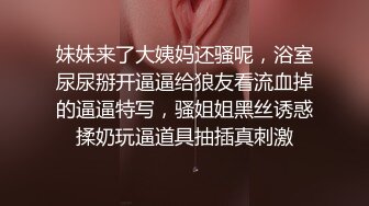 妹妹来了大姨妈还骚呢，浴室尿尿掰开逼逼给狼友看流血掉的逼逼特写，骚姐姐黑丝诱惑揉奶玩逼道具抽插真刺激