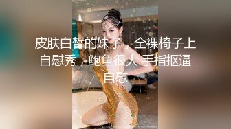 【麻辣王子】情场浪子，良家收割机，一晚三炮，跪在椅子上后入，小妹妹被彻底征服，观赏性极佳，强烈推荐