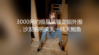 3000网约极品风骚御姐外围，沙发啪啪美乳一线天鲍鱼