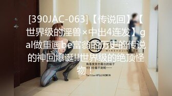 [390JAC-063]【传说回】【世界级的淫兽×中出4连发】gal做重画be富翁的历史的传说的神回爆诞!!世界级的绝顶怪物！