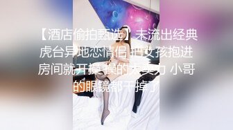 【酒店偷拍甄选】未流出经典虎台异地恋情侣 把女孩抱进房间就开操 操的太卖力 小哥的眼镜都干掉了