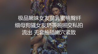  极品嫩妹女友贫乳蜜桃臀纤细母狗骚女友奶茶啪啪交私拍流出 无套抽插嫩穴紧致