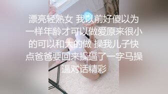 漂亮轻熟女 我以前好傻以为一样年龄才可以做爱原来很小的可以和大的做 操我儿子快点爸爸要回来操逼了一字马操逼对话精彩