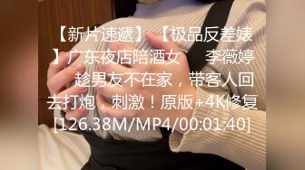 【新片速遞】 【极品反差婊】广东夜店陪酒女❤️李薇婷❤️趁男友不在家，带客人回去打炮，刺激！原版+4K修复[126.38M/MP4/00:01:40]