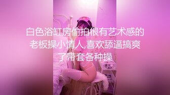 STP18671 【淫狗调教】终极调教高颜值白嫩美乳骚母狗 卫生间跪舔深喉口爆吞精 后入抽插怼着虐操淫狗浪穴