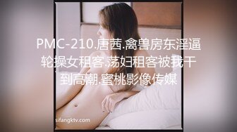 PMC-210.唐茜.禽兽房东淫逼轮操女租客.荡妇租客被我干到高潮.蜜桃影像传媒