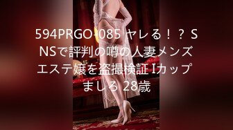 594PRGO-085 ヤレる！？ SNSで評判の噂の人妻メンズエステ嬢を盗撮検証 Iカップ ましろ 28歳