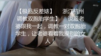 【极品反差婊】❤️浙江杭州调教双胞胎学生】❤️说服老婆跟我一起，调教一对双胞胎学生，让老婆看着我操别的女人！