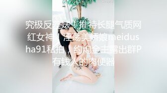 究极反差婊！推特长腿气质网红女神！淫荡美娇娘meidusha91私拍，约炮金主露出群P有钱人的肉便器