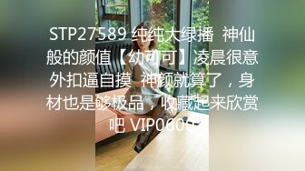 STP27589 纯纯大绿播  神仙般的颜值【幼可可】凌晨很意外扣逼自摸  神颜就算了，身材也是够极品，收藏起来欣赏吧 VIP0600