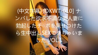 (中文字幕) [DKWT-010] ナンパした欲求不満な美人妻に勃起したチ○ポを見せつけたら生中出しSEXできちゃいました VOL.1