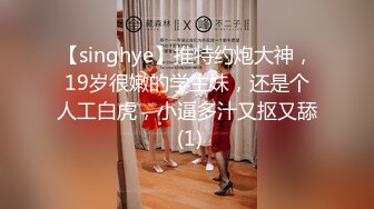 【singhye】推特约炮大神，19岁很嫩的学生妹，还是个人工白虎，小逼多汁又抠又舔 (1)