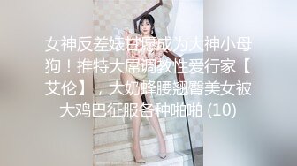 新购《大学生活好系列??》臻选PUA大神忽悠套路高校留学生等反差婊小姐姐无底线私拍视图基本都露脸