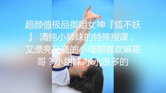    这绝对是一个为爱爱而生的女人 奶子大逼水多 还够风骚 性格开朗 最近又开始SM调教之路