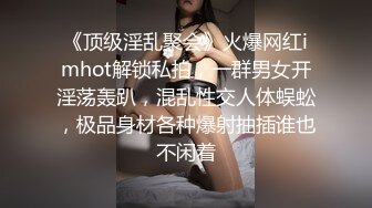 《顶级淫乱聚会》火爆网红imhot解锁私拍，一群男女开淫荡轰趴，混乱性交人体蜈蚣，极品身材各种爆射抽插谁也不闲着