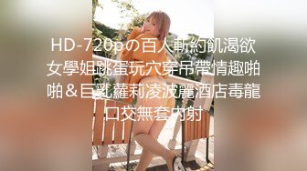 HD-720pの百人斬約飢渴欲女學姐跳蛋玩穴穿吊帶情趣啪啪＆巨乳蘿莉凌波麗酒店毒龍口交無套內射