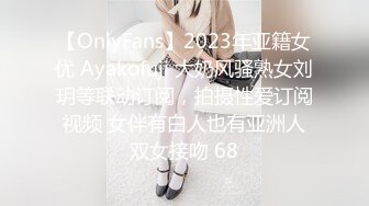 【OnlyFans】2023年亚籍女优 Ayakofuji 大奶风骚熟女刘玥等联动订阅，拍摄性爱订阅视频 女伴有白人也有亚洲人双女接吻 68