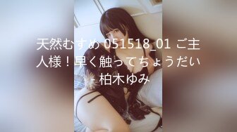 天然むすめ 051518_01 ご主人様！早く触ってちょうだい - 柏木ゆみ