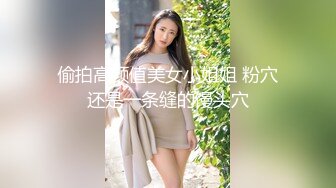 偷拍高颜值美女小姐姐 粉穴还是一条缝的馒头穴