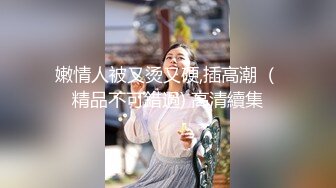 【新速片遞】    2024-2-5新流出酒店实录❤️寒假大学生情侣极品气质女整个下午都在调教奶狗小男友