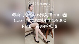 最新门事件cos界女神 runa酱 Coser 微博爆料和土豪5000RMB一夜啪啪视频