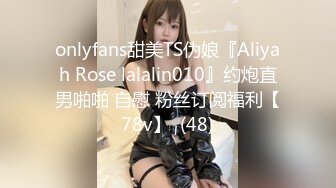 onlyfans甜美TS伪娘『Aliyah Rose lalalin010』约炮直男啪啪 自慰 粉丝订阅福利【78v】  (48)