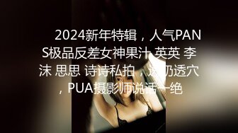 ❤️2024新年特辑，人气PANS极品反差女神果汁 英英 李沫 思思 诗诗私拍，透奶透穴，PUA摄影师说话一绝