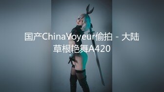 国产ChinaVoyeur偷拍 - 大陆草根艳舞A420