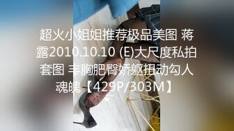 超火小姐姐推荐极品美图 蒋露2010.10.10 (E)大尺度私拍套图 丰胸肥臀娇躯扭动勾人魂魄【429P/303M】