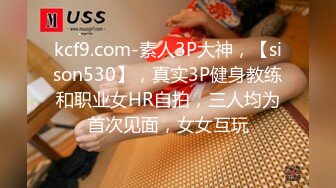 kcf9.com-素人3P大神，【sison530】，真实3P健身教练和职业女HR自拍，三人均为首次见面，女女互玩