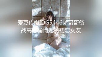 爱豆传媒IDG5446趁哥哥备战高考偷情她的初恋女友