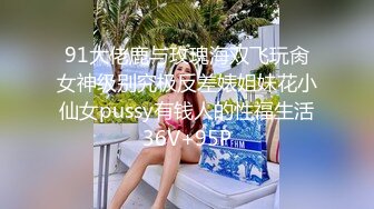 91大佬鹿与玫瑰海双飞玩肏女神级别究极反差婊姐妹花小仙女pussy有钱人的性福生活36V+95P