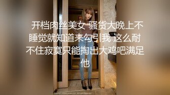   开档肉丝美女 骚货大晚上不睡觉就知道来勾引我 这么耐不住寂寞只能掏出大鸡吧满足他