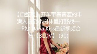 【自整理】开车带着害羞的丰满人妻到小树林里打野战——P站 Dana Kiss最新视频合集【310V】 (90)