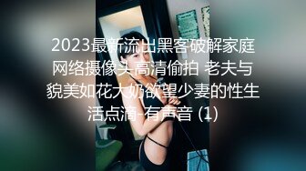 2023最新流出黑客破解家庭网络摄像头高清偷拍 老夫与貌美如花大奶欲望少妻的性生活点滴-有声音 (1)