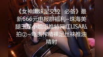 《女神嫩妹足交控✿必备》最新666元电报群福利~珠海美腿玉足小姐姐推特网红LISA私拍②~龟责榨精裸足丝袜推油精射