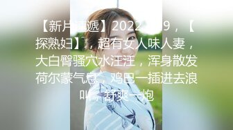 【新片速遞】2022.1.29，【探熟妇】，超有女人味人妻，大白臀骚穴水汪汪，浑身散发荷尔蒙气息，鸡巴一插进去浪叫，舒爽一炮