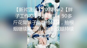 【新片速遞】2022-4-2【胖子工作室】大圈高端，90多斤花臂妹子，性格超好，抽根烟继续第二炮，抬起双腿持续输出