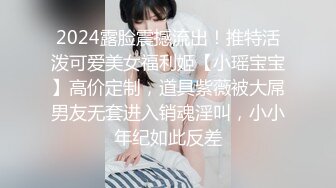 2024露脸震撼流出！推特活泼可爱美女福利姬【小瑶宝宝】高价定制，道具紫薇被大屌男友无套进入销魂淫叫，小小年纪如此反差