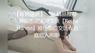 【新片速遞】   ❤️精品推荐❤️神似思妮大马美妖『Reina Hanno』被伪娘口交玩弄后庭后入啪啪 