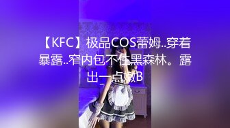 【KFC】极品COS蕾姆..穿着暴露..窄内包不住黑森林。露出一点嫩B